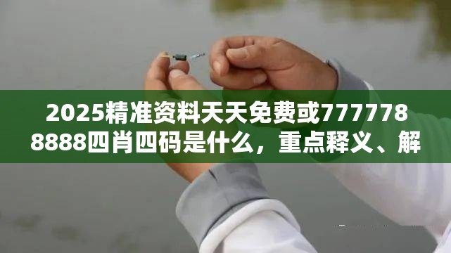 2025精准资料天天免费或7777788888四肖四码是什么，重点释义、解释与落实,警惕不实的钓鱼钩