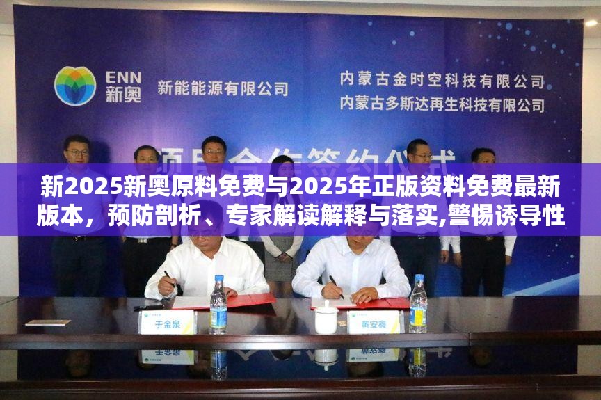新2025新奥原料免费与2025年正版资料免费最新版本，预防剖析、专家解读解释与落实,警惕诱导性陷阱