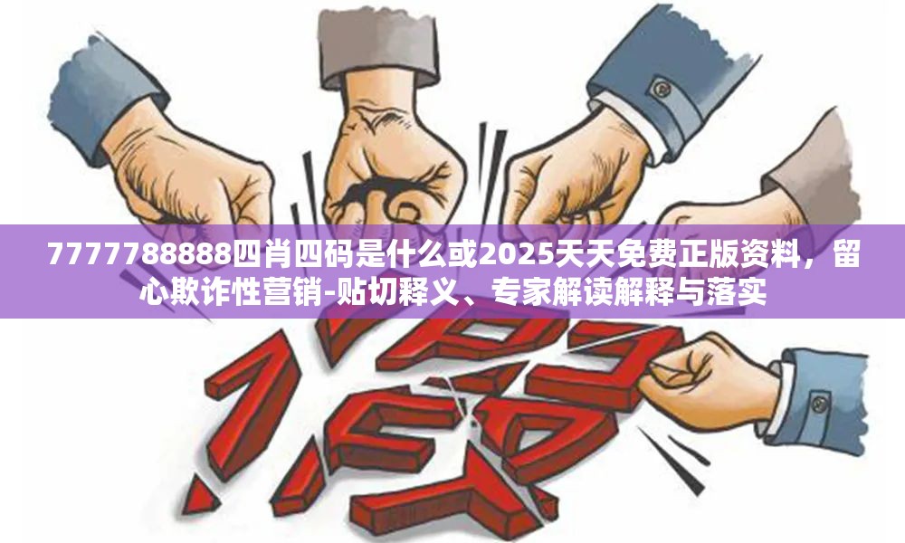 7777788888四肖四码是什么或2025天天免费正版资料，留心欺诈性营销-贴切释义、专家解读解释与落实