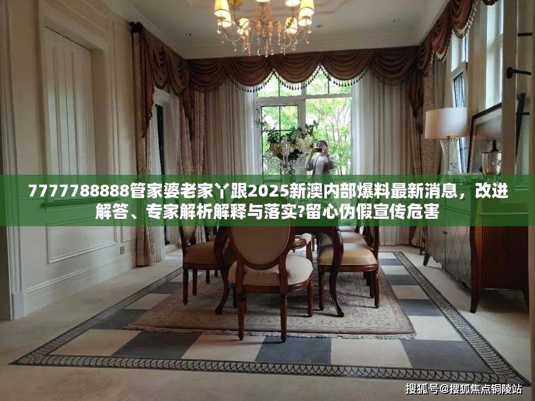 7777788888管家婆老家丫跟2025新澳内部爆料最新消息，改进解答、专家解析解释与落实?留心伪假宣传危害