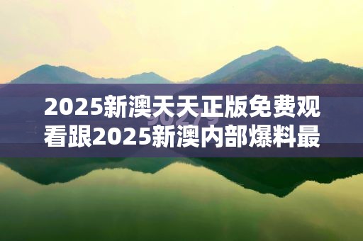 2025新澳天天正版免费观看跟2025新澳内部爆料最新消息，基础释义、专家解读解释与落实?抵制不实承诺危害