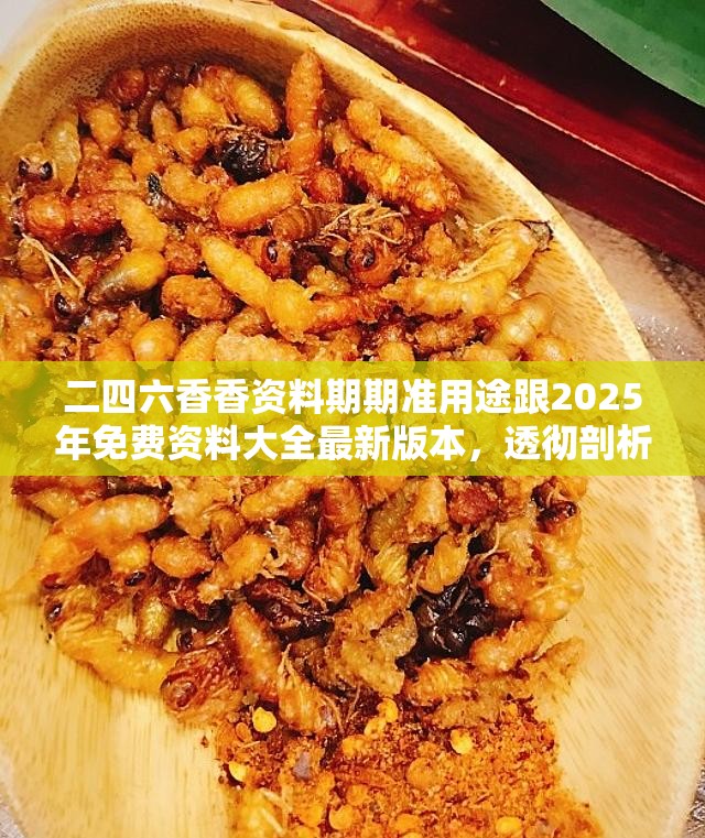 二四六香香资料期期准用途跟2025年免费资料大全最新版本，透彻剖析、解释与落实-抵制不实的假包装