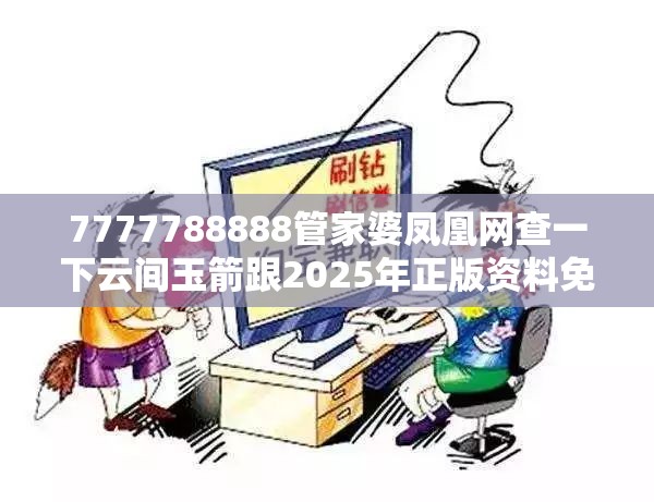 7777788888管家婆凤凰网查一下云间玉箭跟2025年正版资料免费下载入口，留心误导的假幌子链