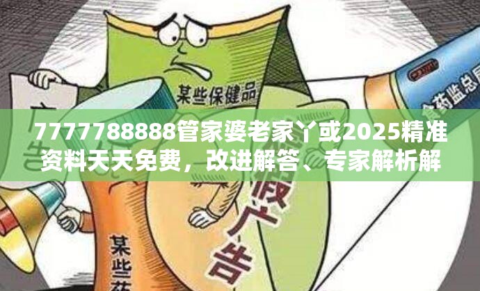7777788888管家婆老家丫或2025精准资料天天免费，改进解答、专家解析解释与落实?留心伪假宣传危害
