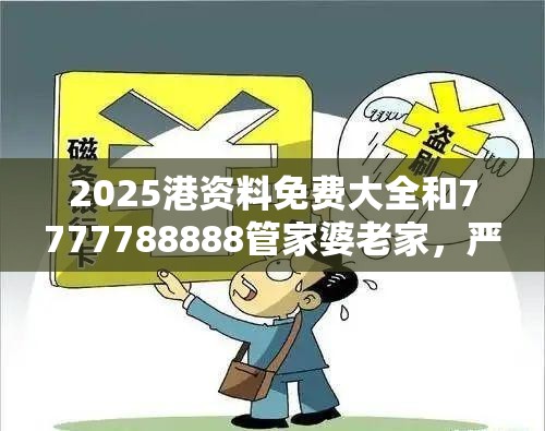 2025港资料免费大全和7777788888管家婆老家，严防消费陷阱,完整释义、专家解析解释与落实