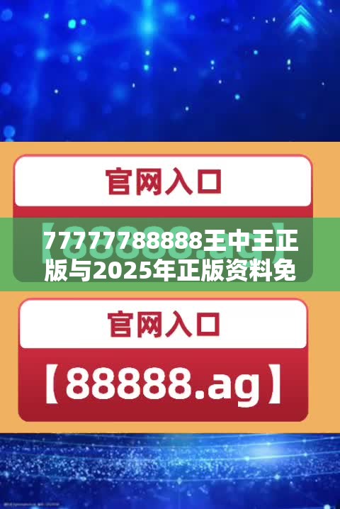 77777788888王中王正版与2025年正版资料免费下载入口，实用剖析、专家解读解释与落实?